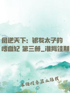 凤逆天下：银发太子的嗜血妃 第三册